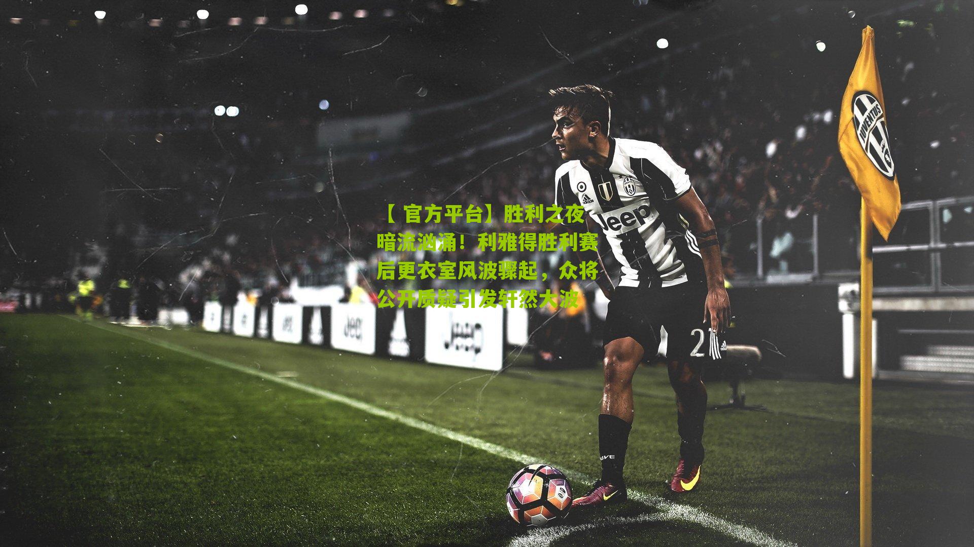 【 官方平台】胜利之夜暗流汹涌！利雅得胜利赛后更衣室风波骤起，众将公开质疑引发轩然大波