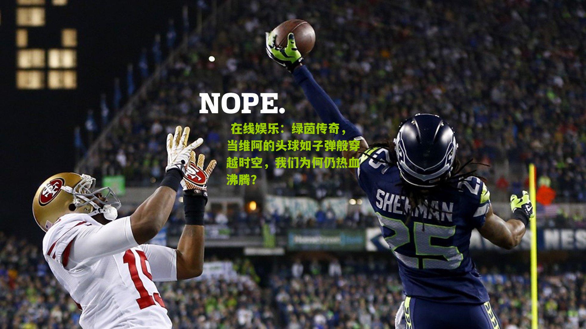  在线娱乐：绿茵传奇，当维阿的头球如子弹般穿越时空，我们为何仍热血沸腾？