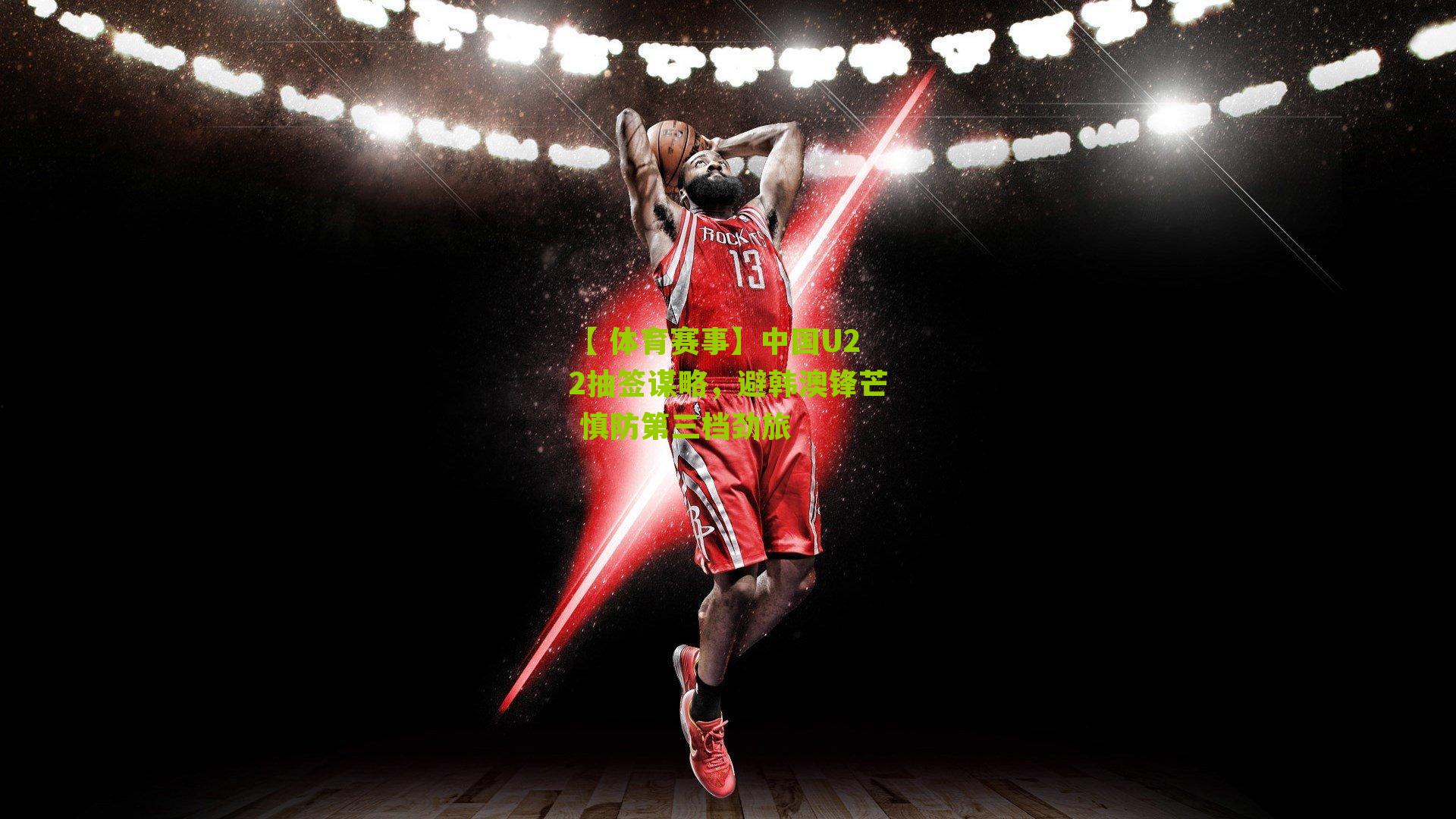 【 体育赛事】中国U22抽签谋略，避韩澳锋芒 慎防第三档劲旅