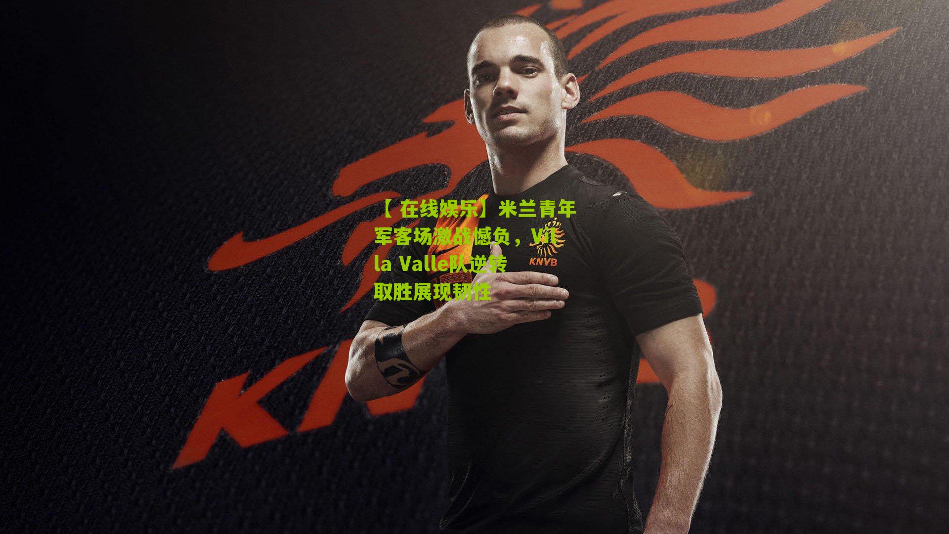 【 在线娱乐】米兰青年军客场激战憾负，Villa Valle队逆转取胜展现韧性