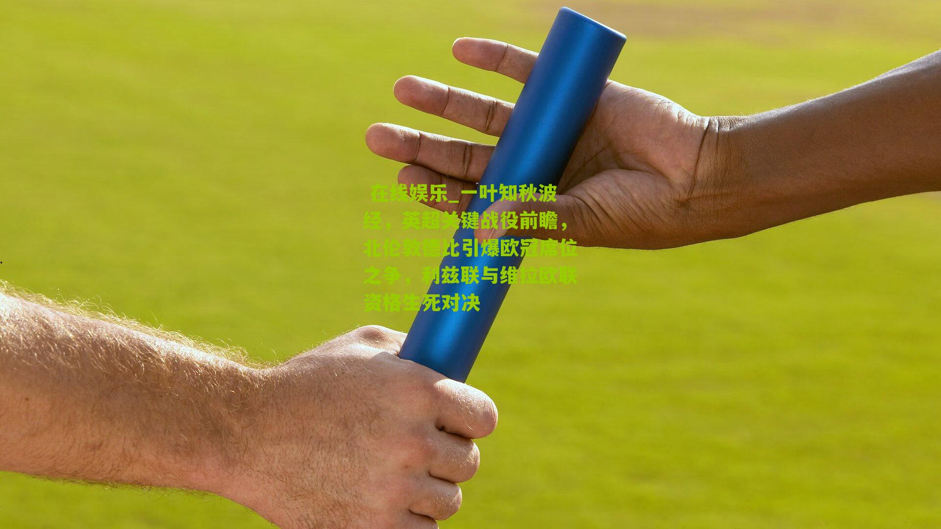  在线娱乐_一叶知秋波经，英超关键战役前瞻，北伦敦德比引爆欧冠席位之争，利兹联与维拉欧联资格生死对决