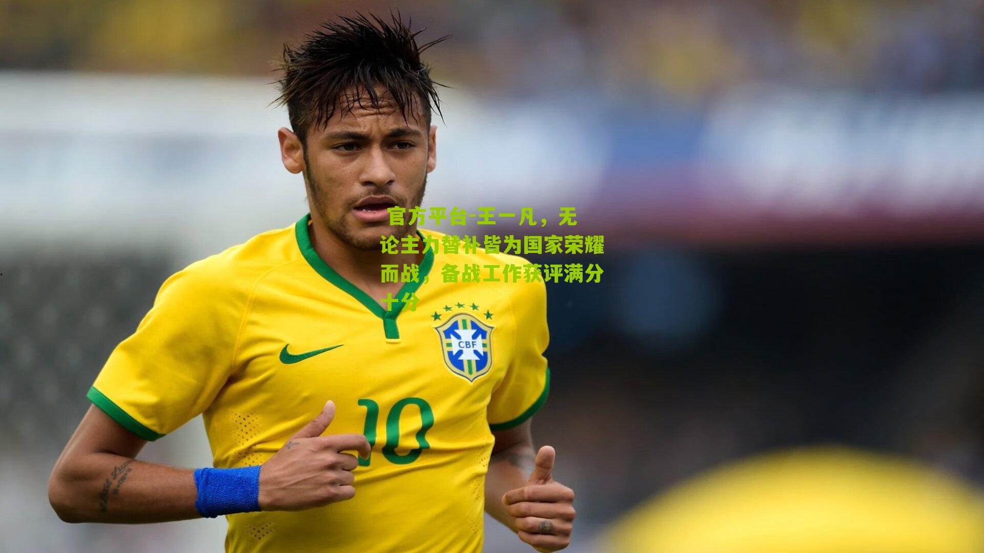  官方平台-王一凡，无论主力替补皆为国家荣耀而战，备战工作获评满分十分