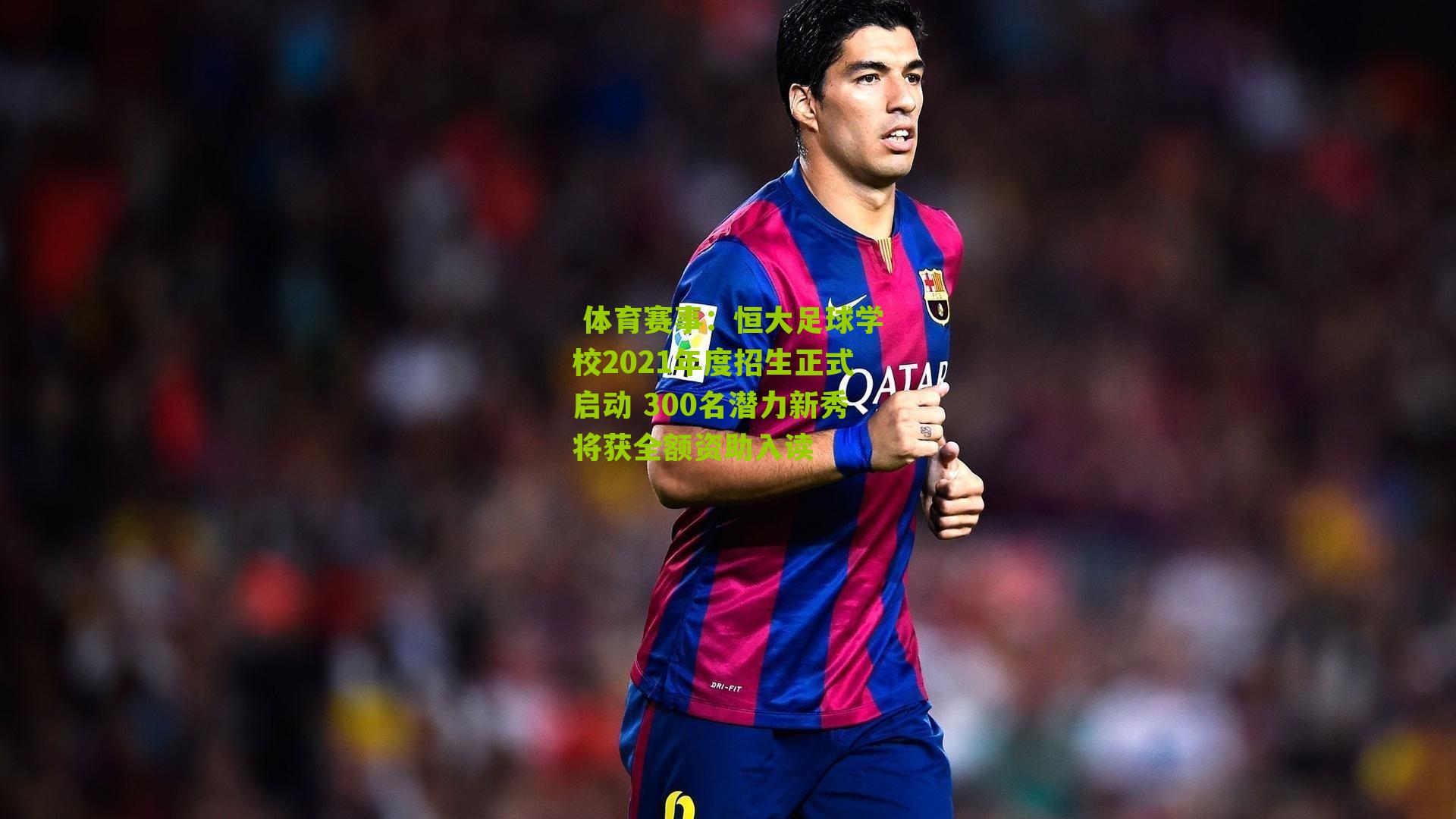  体育赛事：恒大足球学校2021年度招生正式启动 300名潜力新秀将获全额资助入读