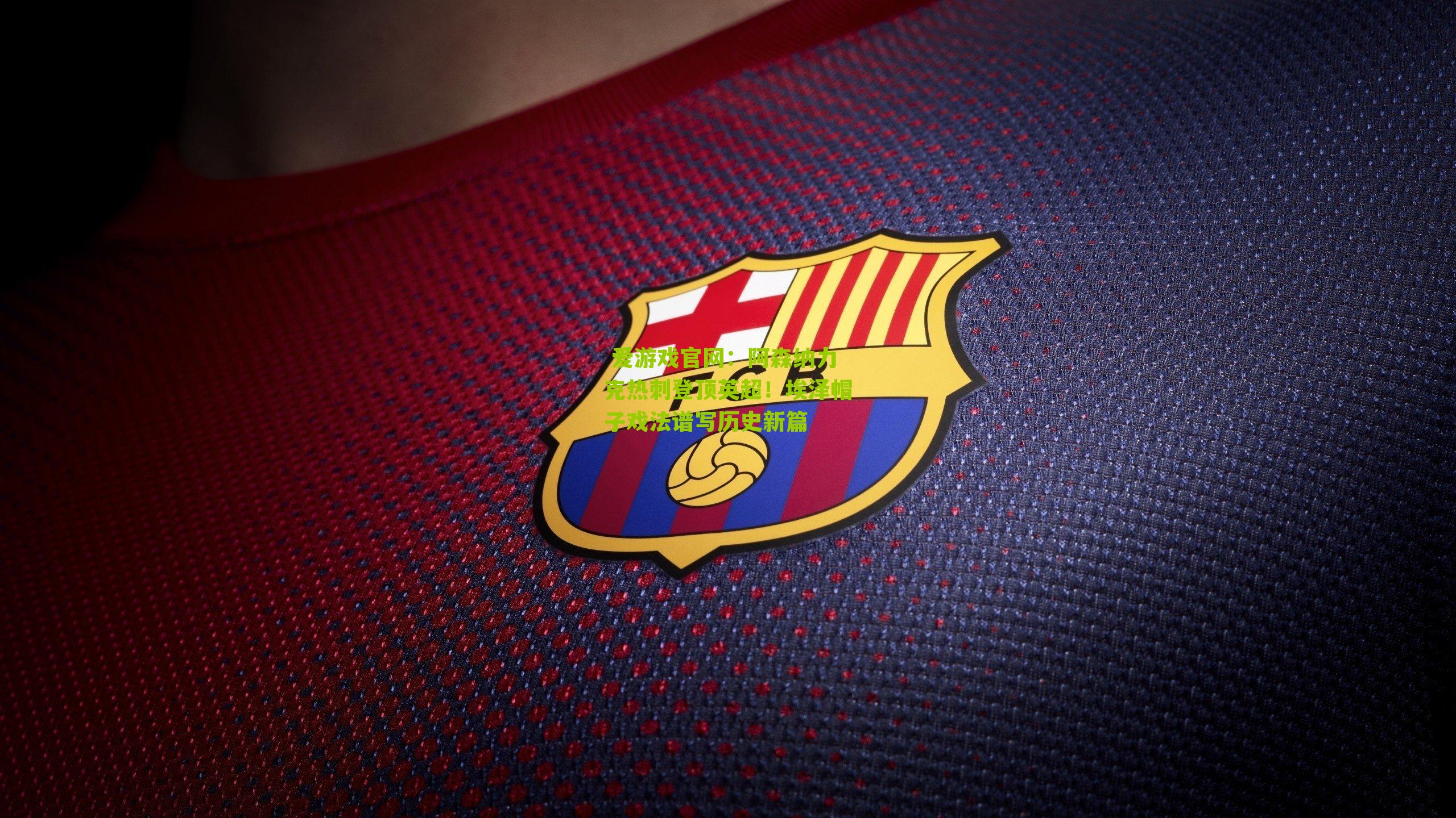 阿森纳力克热刺登顶英超！埃泽帽子戏法谱写历史新篇