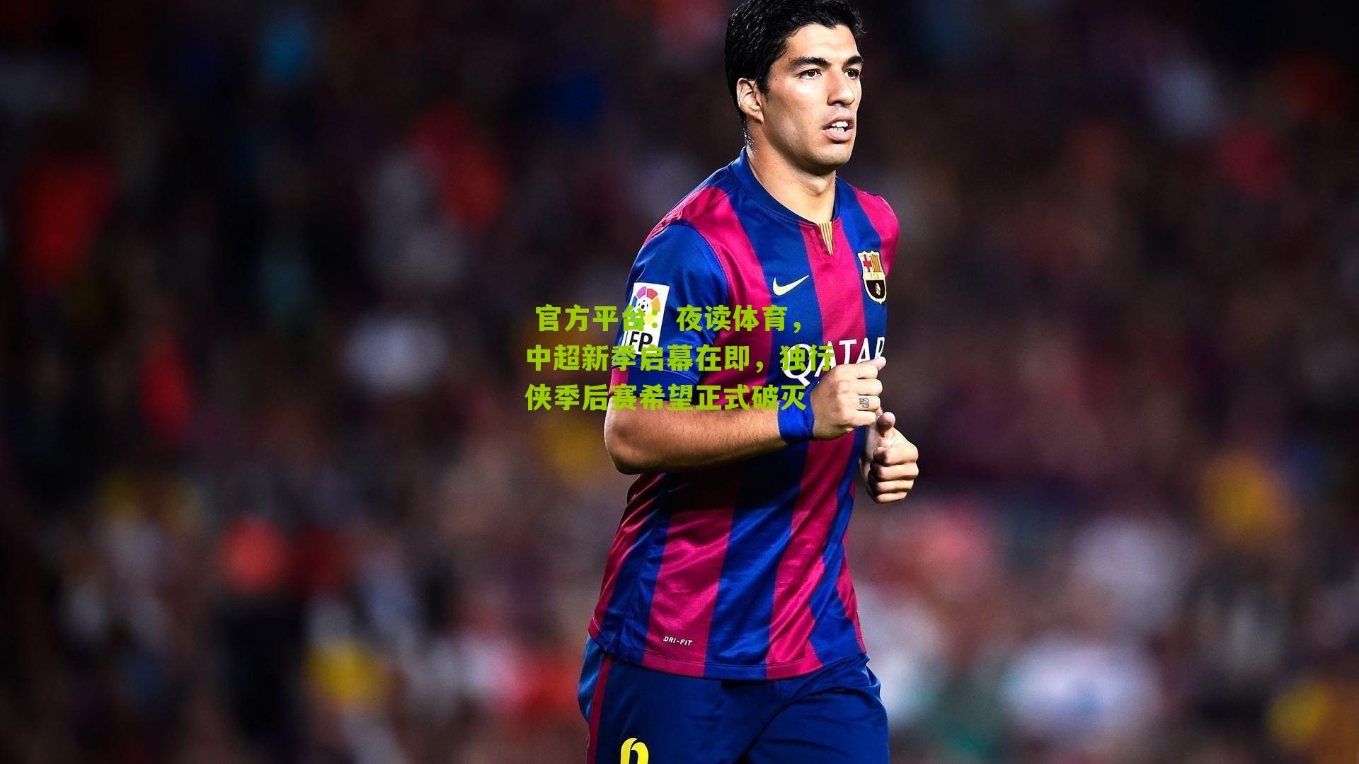  官方平台：夜读体育，中超新季启幕在即，独行侠季后赛希望正式破灭