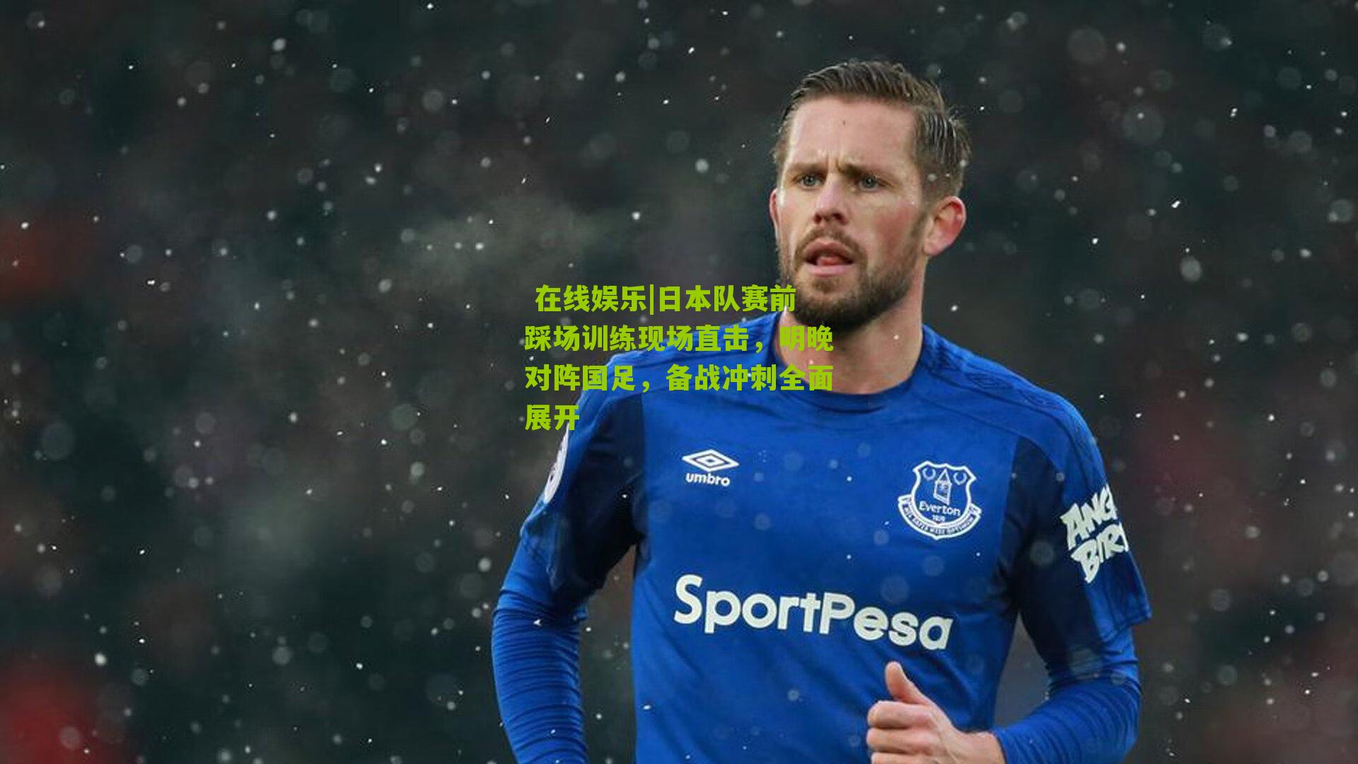  在线娱乐|日本队赛前踩场训练现场直击，明晚对阵国足，备战冲刺全面展开