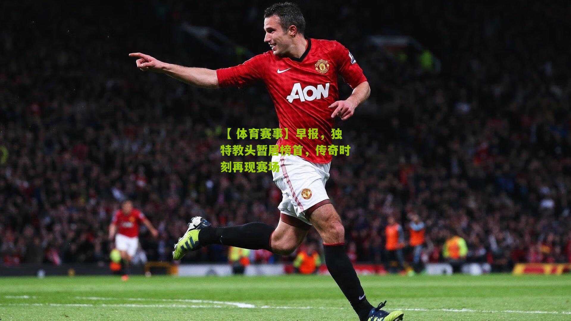 【 体育赛事】早报，独特教头暂居榜首，传奇时刻再现赛场