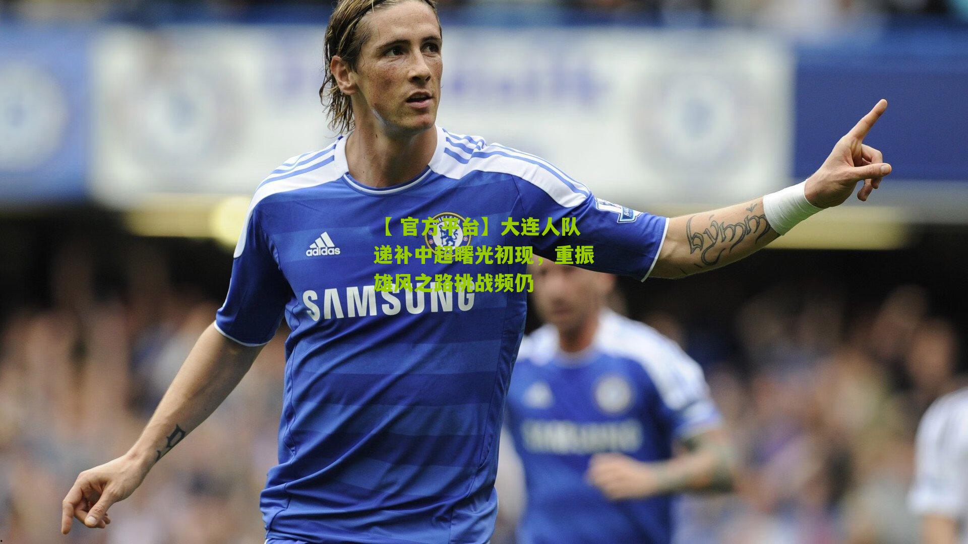 大连人队递补中超曙光初现,重振雄风之路挑战频仍