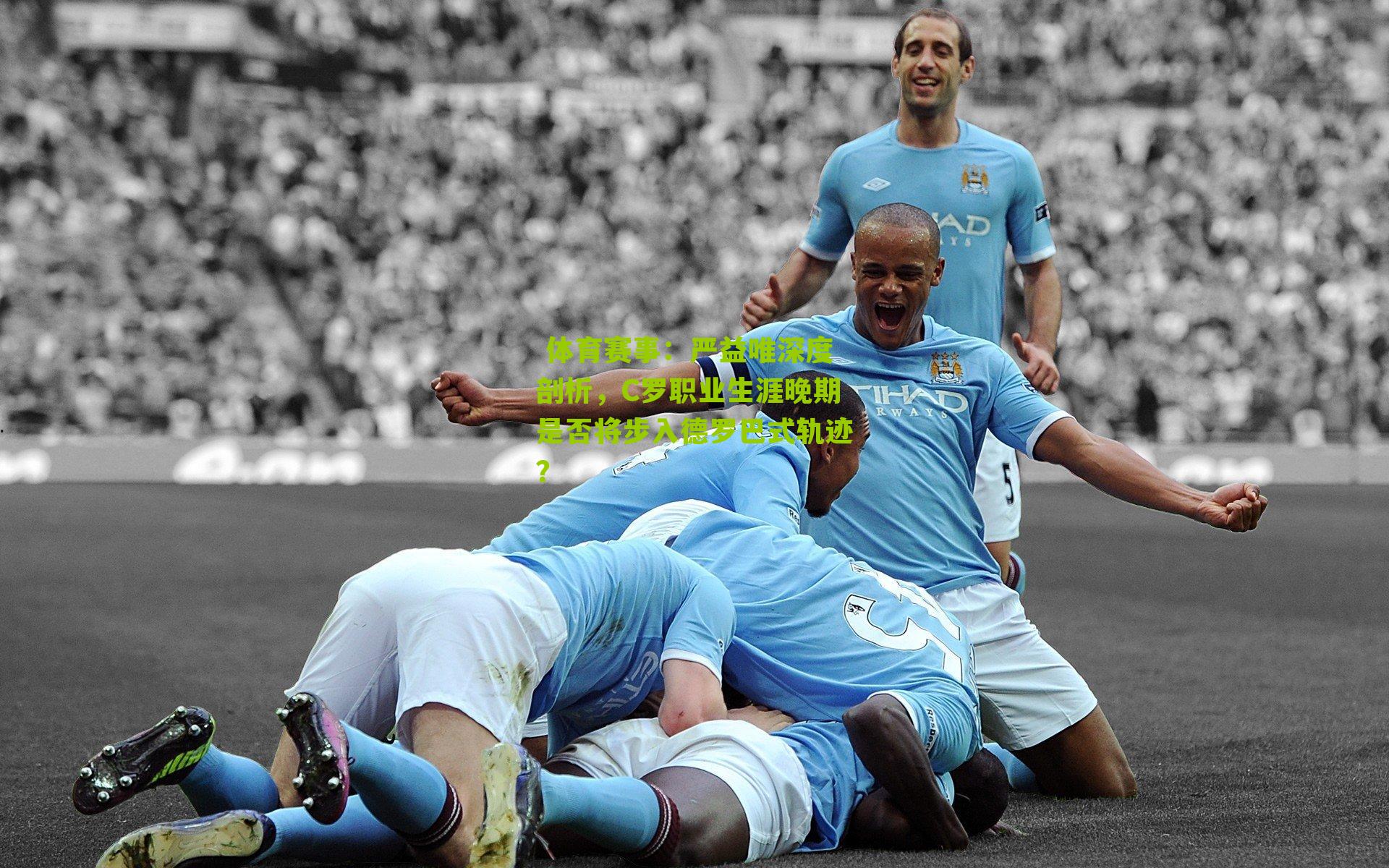  体育赛事：严益唯深度剖析，C罗职业生涯晚期是否将步入德罗巴式轨迹？