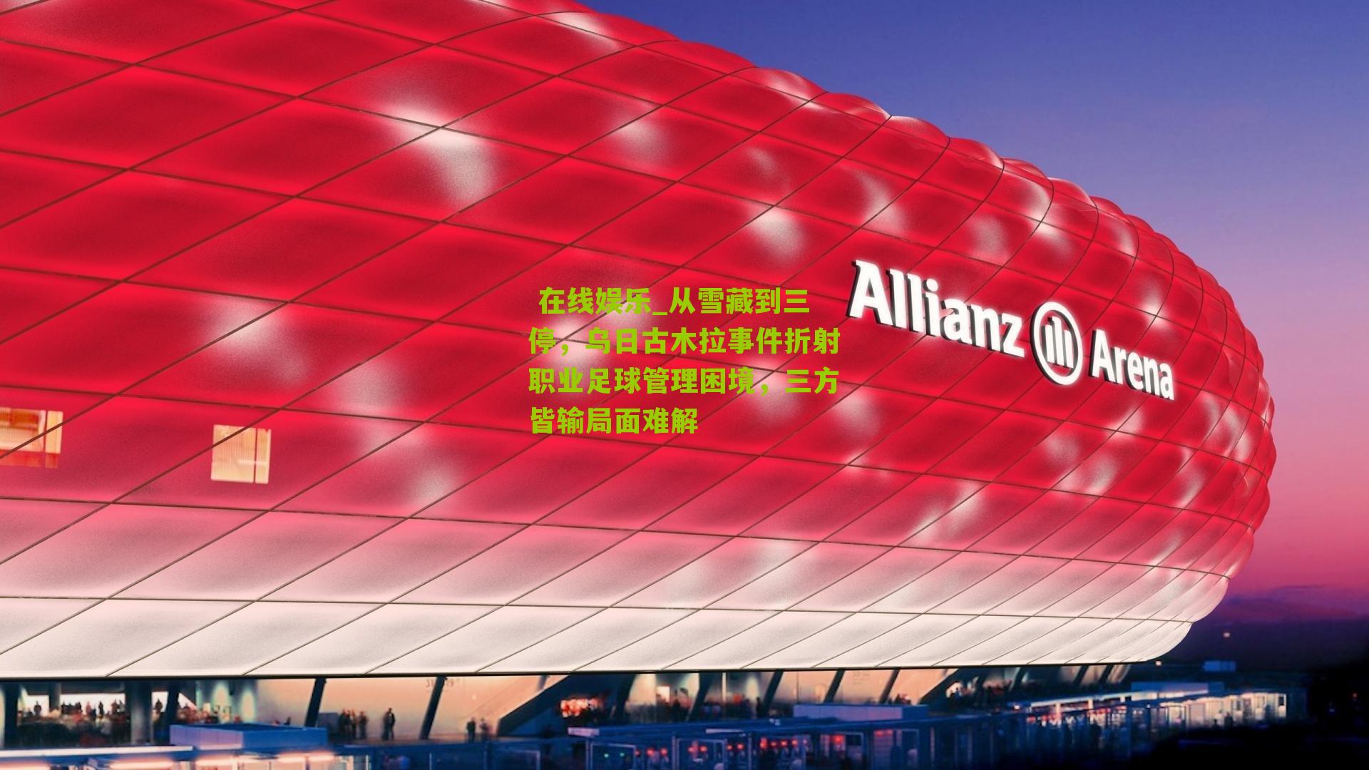  在线娱乐_从雪藏到三停，乌日古木拉事件折射职业足球管理困境，三方皆输局面难解