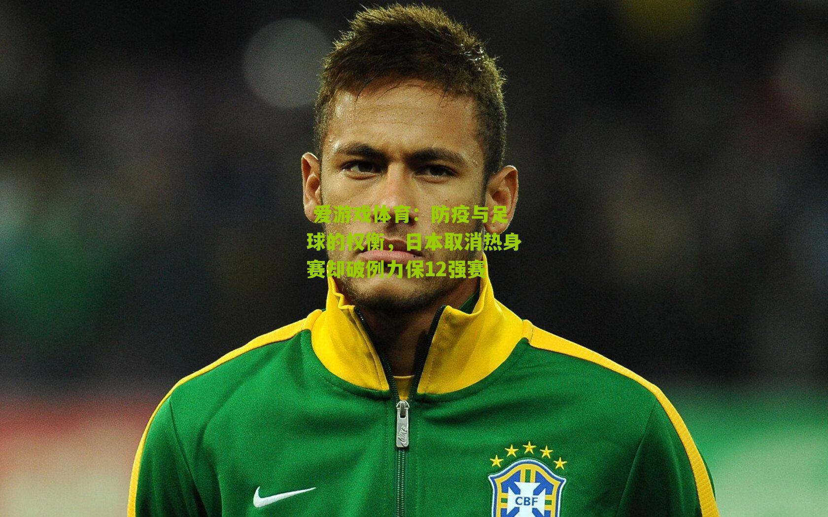  爱游戏体育：防疫与足球的权衡，日本取消热身赛却破例力保12强赛