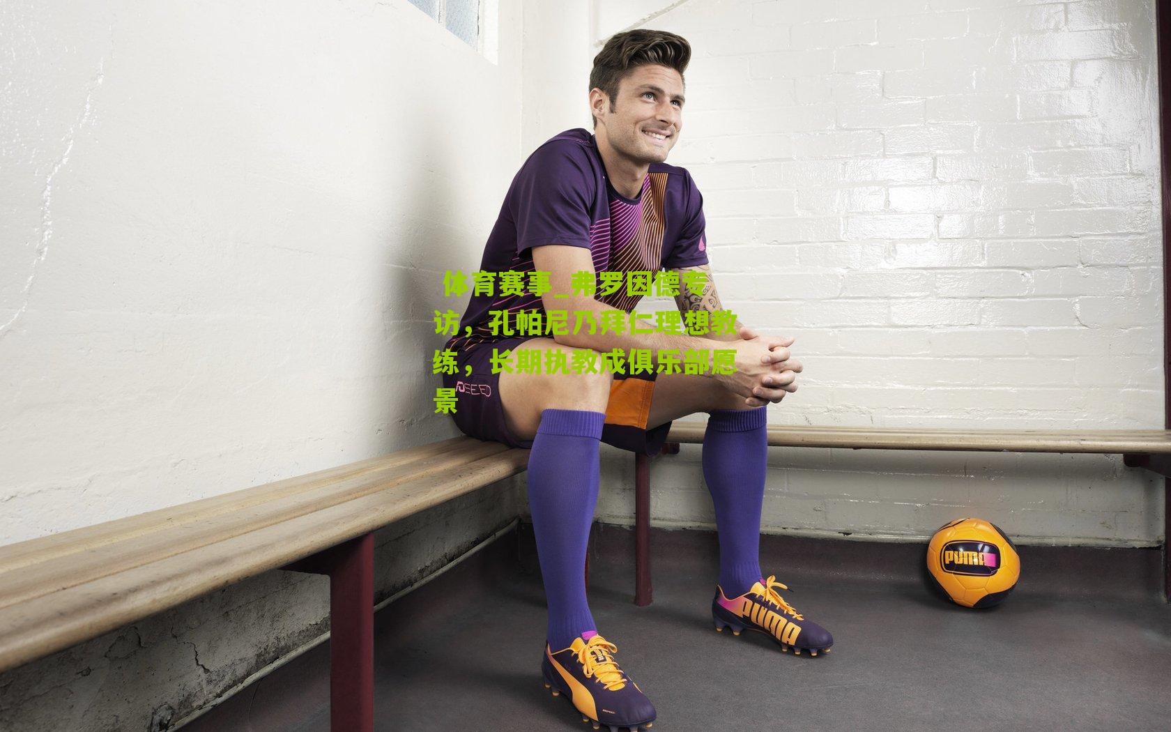弗罗因德专访，孔帕尼乃拜仁理想教练，长期执教成俱乐部愿景